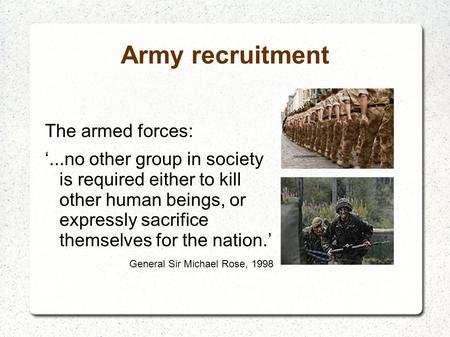 Army recruitment The armed forces: ‘...no other group in society is required either to kill other human beings, or expressly sacrifice themselves for the.