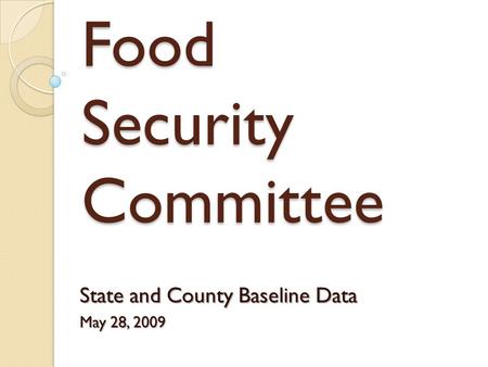 Food Security Committee State and County Baseline Data May 28, 2009.
