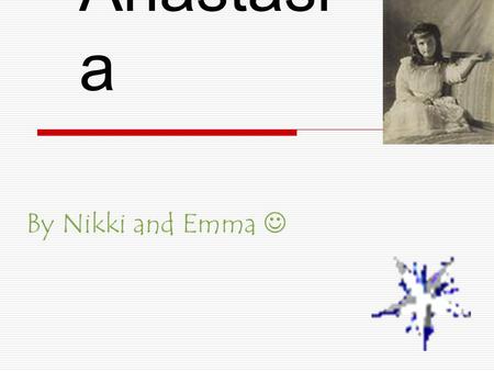 Anastasi a By Nikki and Emma. Who is she???  Anastasia was the princess of Russia in 1901 till 1918.  She was born on June 18 th 1901  Her Father was.