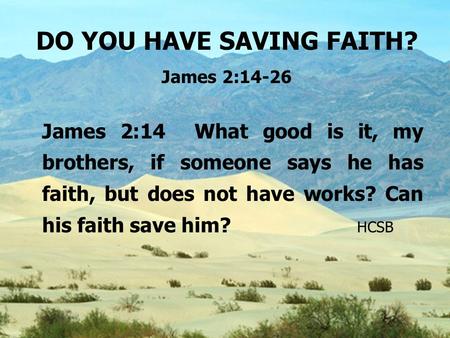 DO YOU HAVE SAVING FAITH? James 2:14-26 James 2:14 What good is it, my brothers, if someone says he has faith, but does not have works? Can his faith save.