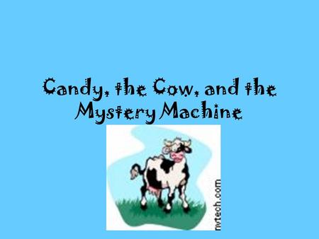 Candy, the Cow, and the Mystery Machine. One bright sunny day,Candy, the cow, was grazing on grass in the pasture. Candy had just moved to this farm and.