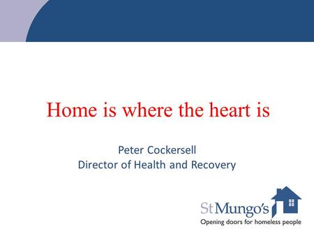 Home is where the heart is Peter Cockersell Director of Health and Recovery.