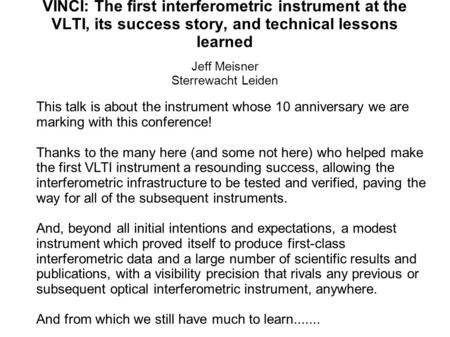 VINCI: The first interferometric instrument at the VLTI, its success story, and technical lessons learned Jeff Meisner Sterrewacht Leiden This talk is.