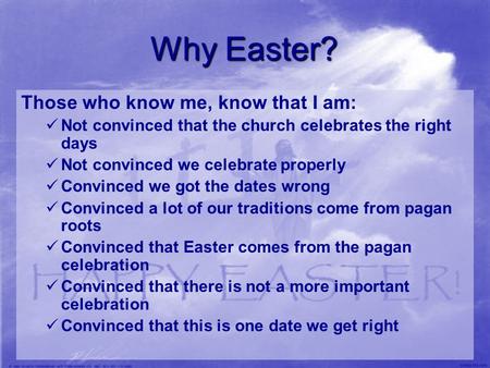 Why Easter? Those who know me, know that I am: Not convinced that the church celebrates the right days Not convinced we celebrate properly Convinced we.