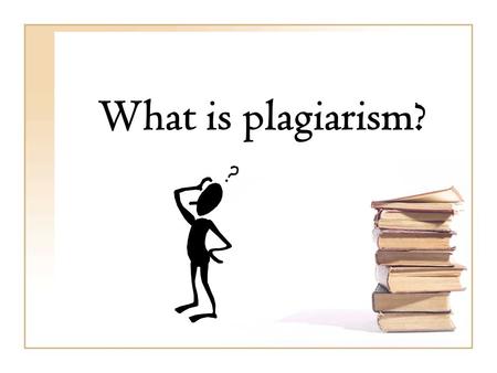 What is plagiarism?. Plagiarism is taking someone else’s ideas and passing them off as your own.