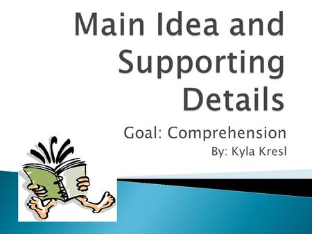 Goal: Comprehension By: Kyla Kresl  The topic is what the text is about, or the subject.  It can be described using only one word.  The theme is the.