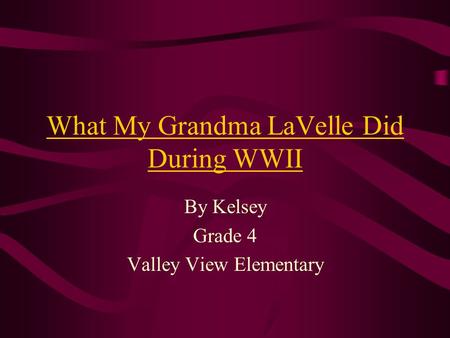 What My Grandma LaVelle Did During WWII By Kelsey Grade 4 Valley View Elementary.
