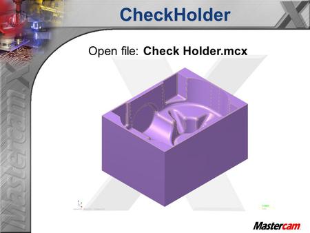 Open file: Check Holder.mcxCheckHolder. What does Checkholder do?  Calculate the require tool length for an operation.  Find any interferences that.