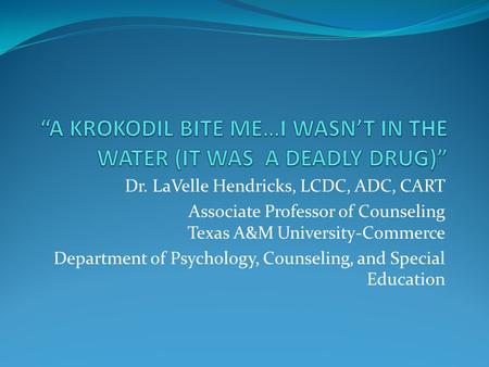 Dr. LaVelle Hendricks, LCDC, ADC, CART Associate Professor of Counseling Texas A&M University-Commerce Department of Psychology, Counseling, and Special.