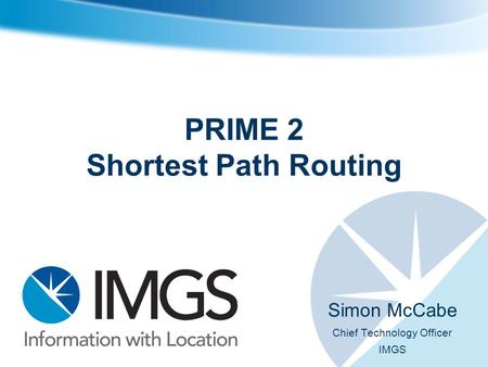 PRIME 2 Shortest Path Routing Simon McCabe Chief Technology Officer IMGS.