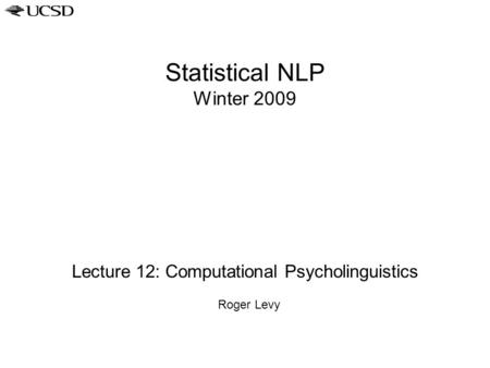 Statistical NLP Winter 2009 Lecture 12: Computational Psycholinguistics Roger Levy.