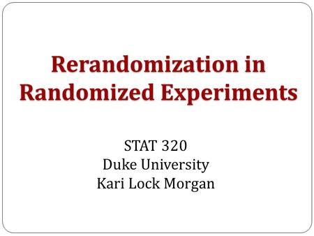 Rerandomization in Randomized Experiments STAT 320 Duke University Kari Lock Morgan.