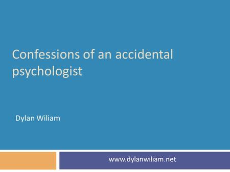 Confessions of an accidental psychologist Dylan Wiliam www.dylanwiliam.net.
