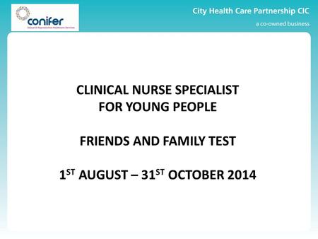 CLINICAL NURSE SPECIALIST FOR YOUNG PEOPLE FRIENDS AND FAMILY TEST 1 ST AUGUST – 31 ST OCTOBER 2014.