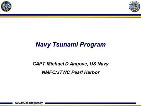 Naval Oceanography Navy Tsunami Program CAPT Michael D Angove, US Navy NMFC/JTWC Pearl Harbor.
