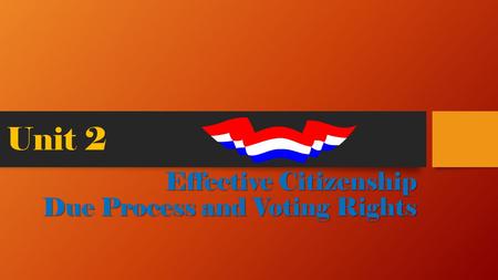 Unit 2 Effective Citizenship Due Process and Voting Rights.