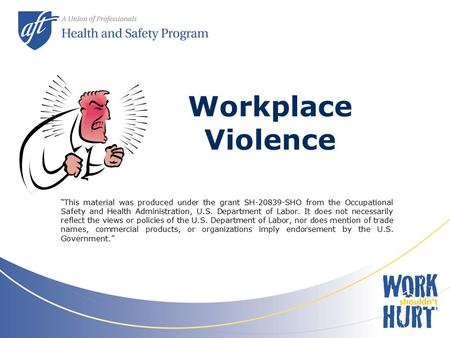 Workplace Violence “This material was produced under the grant SH-20839-SHO from the Occupational Safety and Health Administration, U.S. Department of.