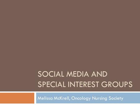 SOCIAL MEDIA AND SPECIAL INTEREST GROUPS Melissa McKrell, Oncology Nursing Society.