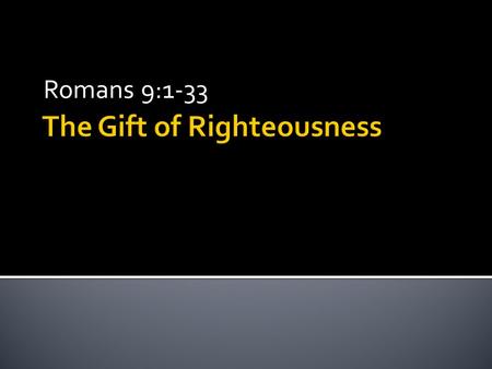 The Gift of Righteousness Romans 9:1-33. (1) God chose you to believe. (2) You chose God. (3) They’re both true, but we just can’t understand it. three.