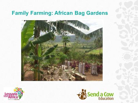 Family Farming: African Bag Gardens. In this resource you will find: An introduction to life in Africa, with a special focus on food. A story of Douglas,