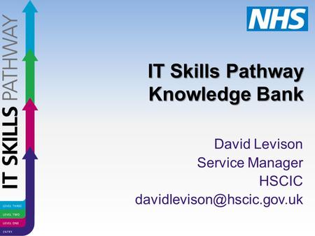 IT Skills Pathway Knowledge Bank David Levison Service Manager HSCIC