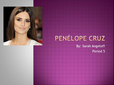 By: Sarah Angeloff Period 5.  Penélope Cruz was born in Alcobendas, Madrid, Spain.  Her birthday is April 28, 1974.  She is currently 38 years old.