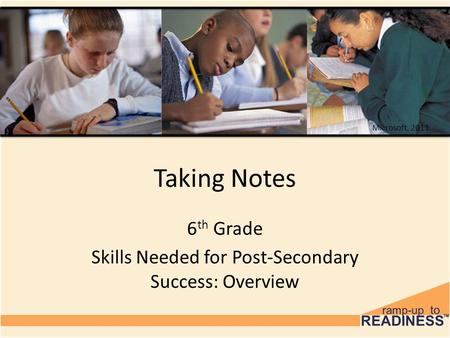 Taking Notes 6 th Grade Skills Needed for Post-Secondary Success: Overview Microsoft, 2011.