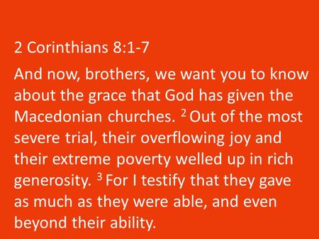 2 Corinthians 8:1-7 And now, brothers, we want you to know about the grace that God has given the Macedonian churches. 2 Out of the most severe trial,