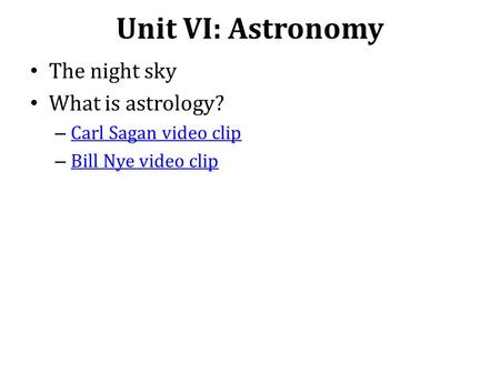 Unit VI: Astronomy The night sky What is astrology? – Carl Sagan video clip Carl Sagan video clip – Bill Nye video clip Bill Nye video clip.