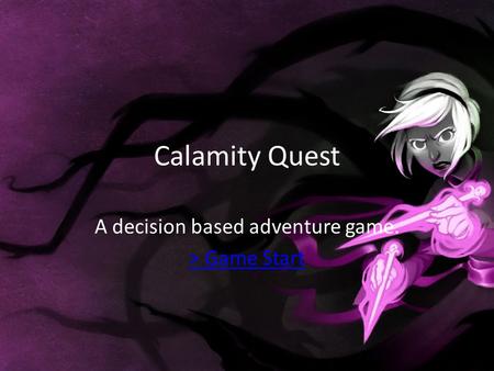 Calamity Quest A decision based adventure game. > Game Start.