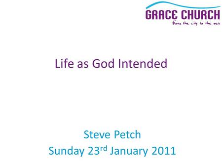 Steve Petch Sunday 23 rd January 2011 Life as God Intended.