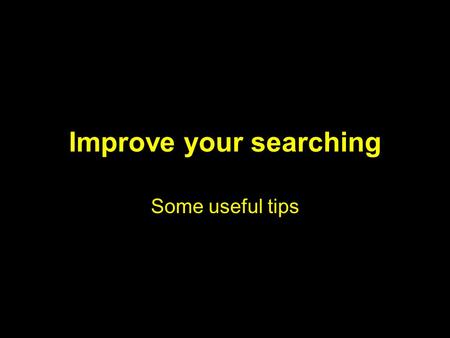 Improve your searching Some useful tips. What this presentation is NOT about How to find the databases How to log in Athens difficulties Contents of the.