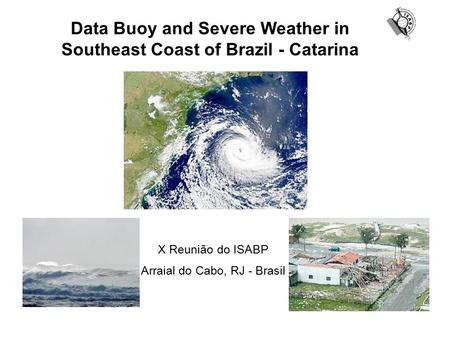 Data Buoy and Severe Weather in Southeast Coast of Brazil - Catarina X Reunião do ISABP Arraial do Cabo, RJ - Brasil.