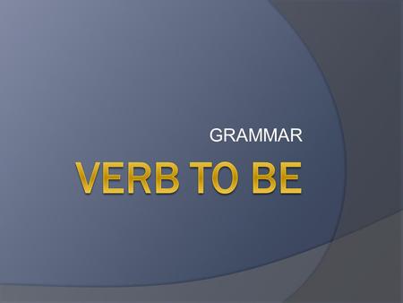 GRAMMAR. VERB TO BE – Present Simple II  YOU  HE  SHE  IT  WE  YOU  THEY  AM  ARE  IS  ARE.