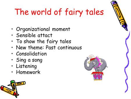 The world of fairy tales Organizational moment Sensible attact To show the fairy tales New theme: Past continuous Consolidation Sing a song Listening Homework.