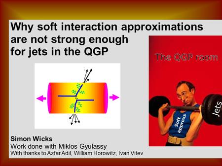 Why soft interaction approximations are not strong enough for jets in the QGP Simon Wicks Work done with Miklos Gyulassy With thanks to Azfar Adil, William.