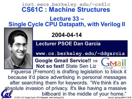 CS 61C L33 Single Cycle CPU Datapath, with Verilog II (1) Garcia, Spring 2004 © UCB Lecturer PSOE Dan Garcia www.cs.berkeley.edu/~ddgarcia inst.eecs.berkeley.edu/~cs61c.