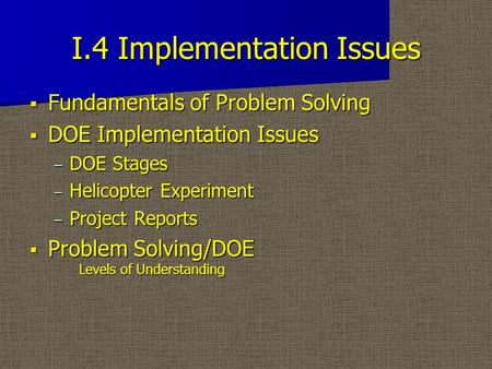 I.4 Implementation Issues  Fundamentals of Problem Solving  DOE Implementation Issues – DOE Stages – Helicopter Experiment – Project Reports  Problem.