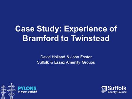 Case Study: Experience of Bramford to Twinstead David Holland & John Foster Suffolk & Essex Amenity Groups.