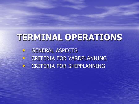 TERMINAL OPERATIONS GENERAL ASPECTS GENERAL ASPECTS CRITERIA FOR YARDPLANNING CRITERIA FOR YARDPLANNING CRITERIA FOR SHIPPLANNING CRITERIA FOR SHIPPLANNING.