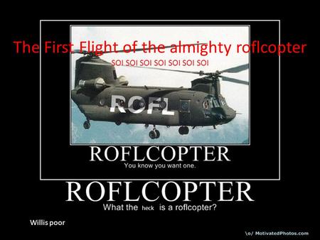 The First Flight of the almighty roflcopter SOI SOI SOI SOI SOI SOI SOI heck Willis poor.
