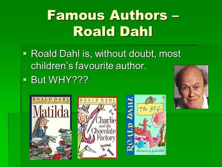 Famous Authors – Roald Dahl  Roald Dahl is, without doubt, most children’s favourite author.  But WHY???