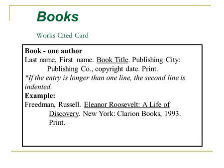 Books Works Cited Card Book - one author Last name, First name. Book Title. Publishing City: Publishing Co., copyright date. Print. *If the entry is longer.