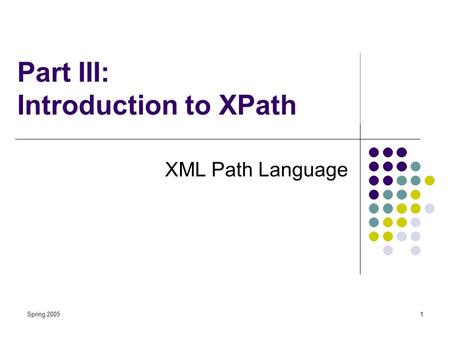 Spring 20051 Part III: Introduction to XPath XML Path Language.