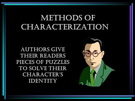 Methods of Characterization Authors give their readers pieces of puzzles to solve their character’s identity.
