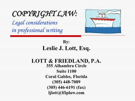 COPYRIGHT LAW: COPYRIGHT LAW: Legal considerations in professional writing By: Leslie J. Lott, Esq. LOTT & FRIEDLAND, P.A. 355 Alhambra Circle Suite 1100.