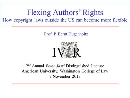 Flexing Authors’ Rights How copyright laws outside the US can become more flexible 2 nd Annual Peter Jaszi Distinguished Lecture American University, Washington.
