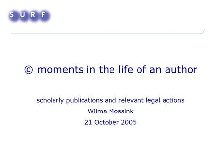 © moments in the life of an author scholarly publications and relevant legal actions Wilma Mossink 21 October 2005.