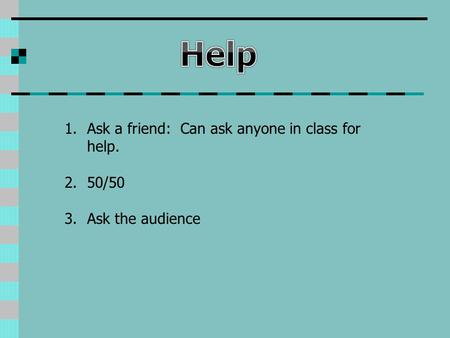 1.Ask a friend: Can ask anyone in class for help. 2.50/50 3.Ask the audience.