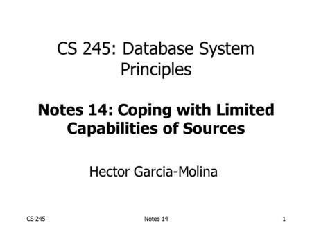 CS 245Notes 141 CS 245: Database System Principles Notes 14: Coping with Limited Capabilities of Sources Hector Garcia-Molina.